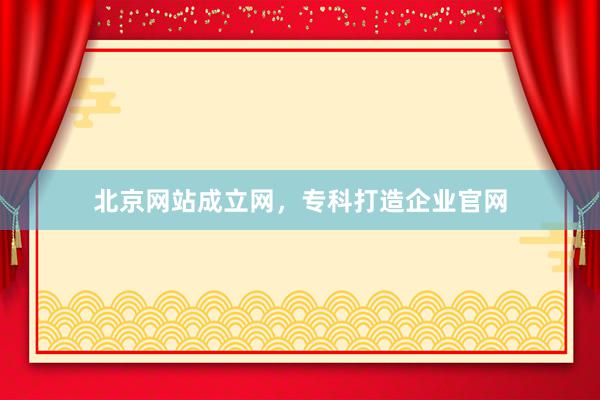 北京网站成立网，专科打造企业官网