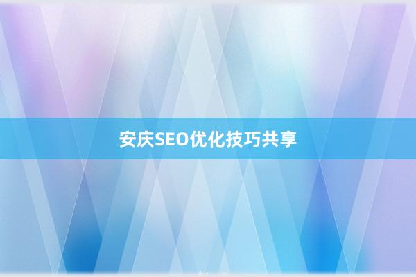 安庆SEO优化技巧共享