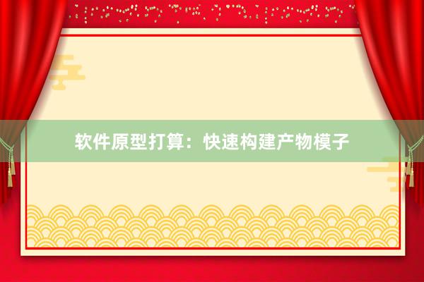 软件原型打算：快速构建产物模子