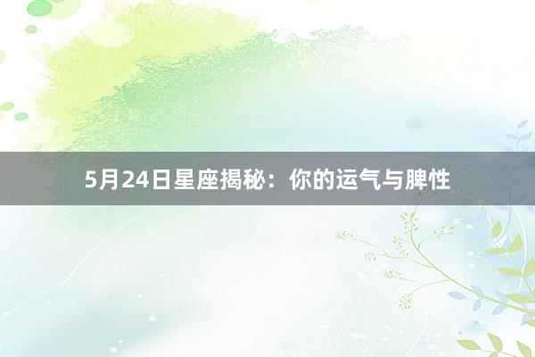 5月24日星座揭秘：你的运气与脾性