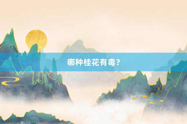 哪种桂花有毒？