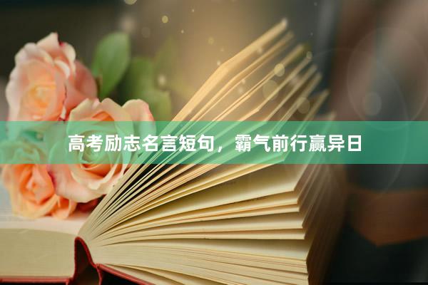 高考励志名言短句，霸气前行赢异日